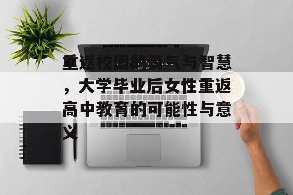 重返校园的勇气与智慧,大学毕业后女性重返高中教育的可能性与意义 重返校园的勇气与智慧,大学毕业后女性重返高中教育的可能性与意义