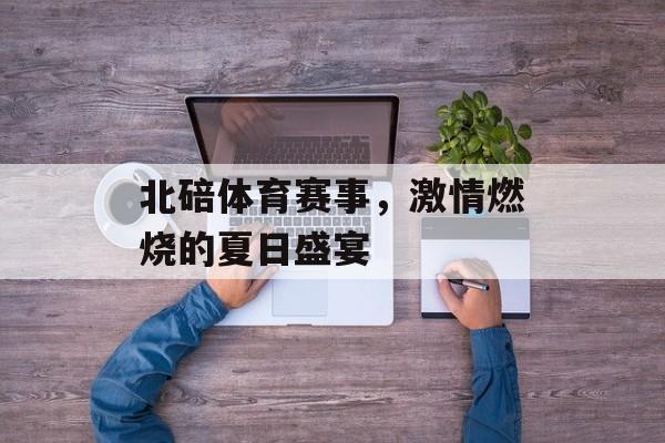 北碚体育赛事,激情燃烧的夏日盛宴 北碚体育赛事,激情燃烧的夏日盛宴