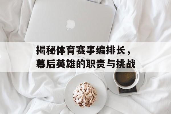 揭秘体育赛事编排长,幕后英雄的职责与挑战 揭秘体育赛事编排长,幕后英雄的职责与挑战