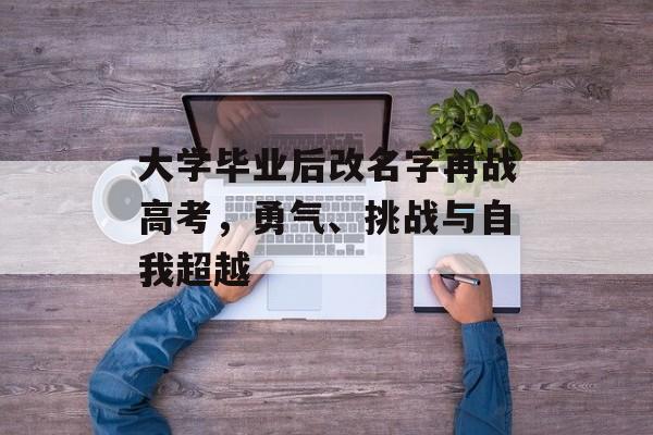 大学毕业后改名字再战高考,勇气、挑战与自我超越 大学毕业后改名字再战高考,勇气、挑战与自我超越