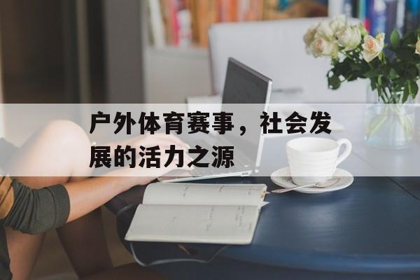 户外体育赛事,社会发展的活力之源 户外体育赛事,社会发展的活力之源