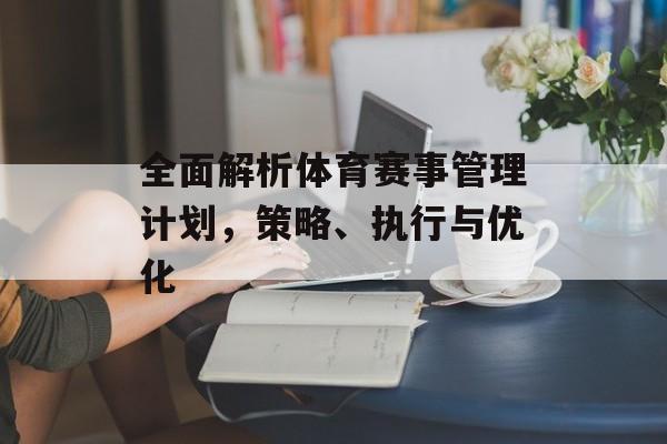 全面解析体育赛事管理计划,策略、执行与优化 全面解析体育赛事管理计划,策略、执行与优化