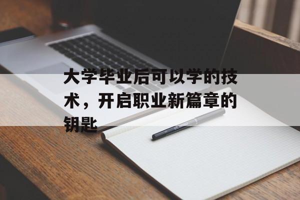 大学毕业后可以学的技术,开启职业新篇章的钥匙 大学毕业后可以学的技术,开启职业新篇章的钥匙