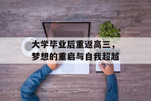 大学毕业后重返高三,梦想的重启与自我超越 大学毕业后重返高三,梦想的重启与自我超越