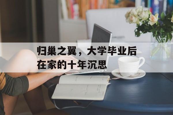 归巢之翼,大学毕业后在家的十年沉思 归巢之翼,大学毕业后在家的十年沉思