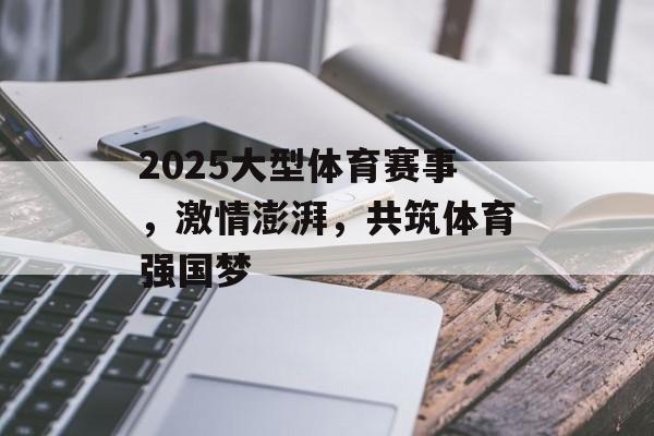 2025大型体育赛事，激情澎湃，共筑体育强国梦