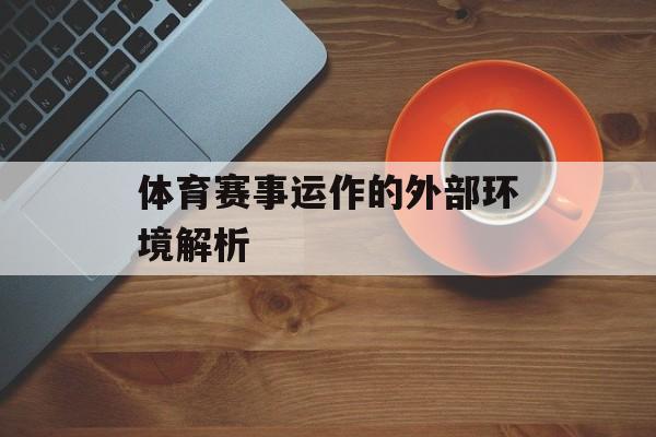 体育赛事运作的外部环境解析 体育赛事运作的外部环境解析
