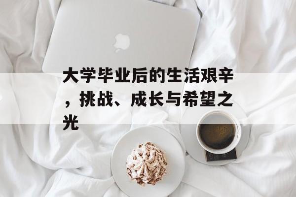 大学毕业后的生活艰辛,挑战、成长与希望之光 大学毕业后的生活艰辛,挑战、成长与希望之光
