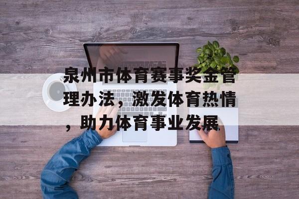 泉州市体育赛事奖金管理办法,激发体育热情,助力体育事业发展 泉州市体育赛事奖金管理办法,激发体育热情,助力体育事业发展