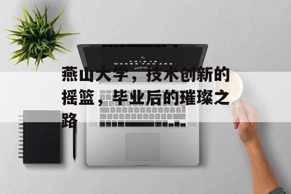 燕山大学,技术创新的摇篮,毕业后的璀璨之路 燕山大学,技术创新的摇篮,毕业后的璀璨之路