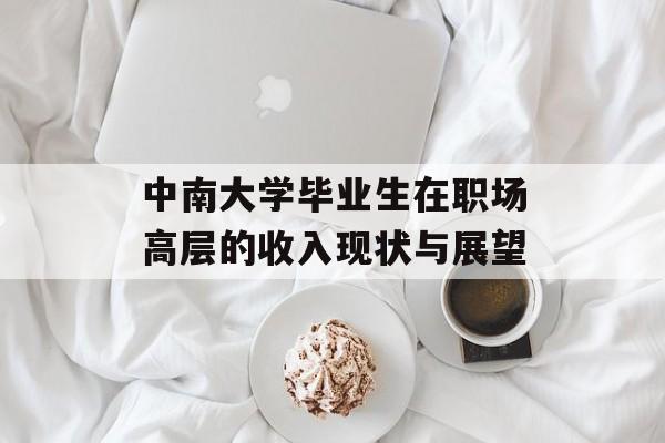中南大学毕业生在职场高层的收入现状与展望 中南大学毕业生在职场高层的收入现状与展望