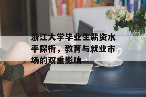 浙江大学毕业生薪资水平探析，教育与就业市场的双重影响