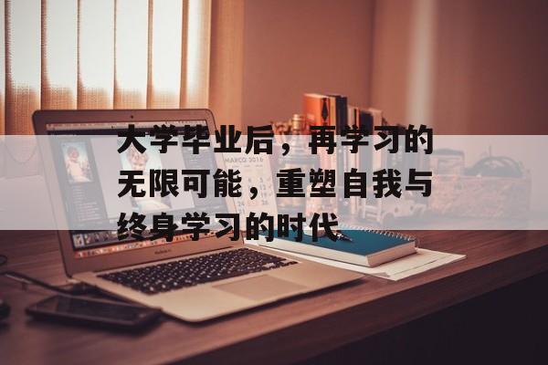 大学毕业后,再学习的无限可能,重塑自我与终身学习的时代 大学毕业后,再学习的无限可能,重塑自我与终身学习的时代
