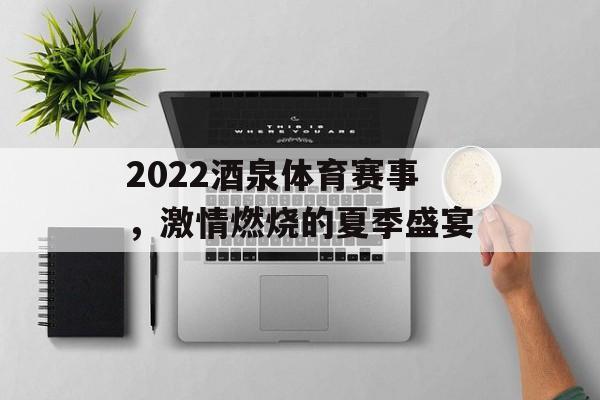 2022酒泉体育赛事，激情燃烧的夏季盛宴