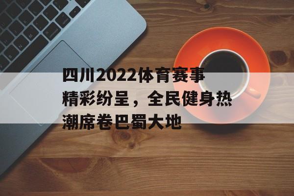 四川2022体育赛事精彩纷呈,全民健身热潮席卷巴蜀大地 四川2022体育赛事精彩纷呈,全民健身热潮席卷巴蜀大地