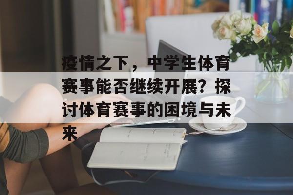 疫情之下,中学生体育赛事能否继续开展?探讨体育赛事的困境与未来 疫情之下,中学生体育赛事能否继续开展?探讨体育赛事的困境与未来