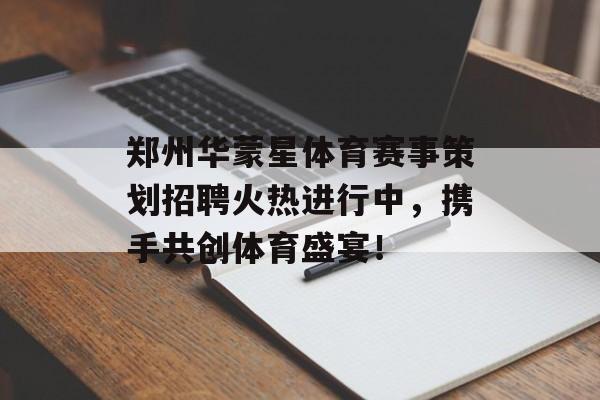 郑州华蒙星体育赛事策划招聘火热进行中,携手共创体育盛宴! 郑州华蒙星体育赛事策划招聘火热进行中,携手共创体育盛宴!