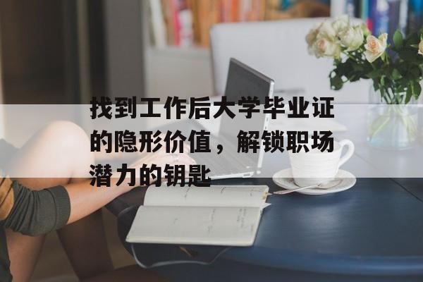 找到工作后大学毕业证的隐形价值,解锁职场潜力的钥匙 找到工作后大学毕业证的隐形价值,解锁职场潜力的钥匙