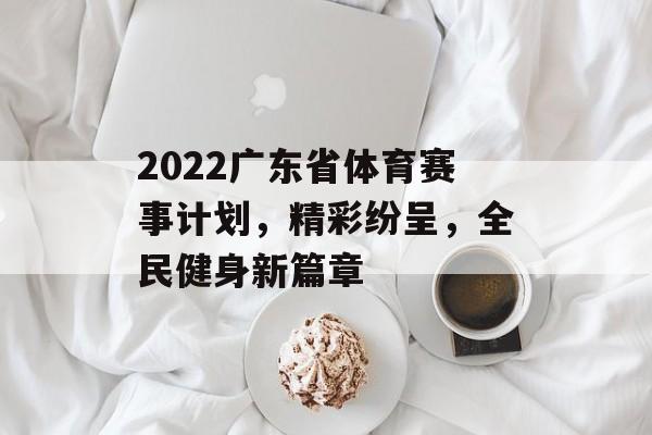 2022广东省体育赛事计划,精彩纷呈,全民健身新篇章 2022广东省体育赛事计划,精彩纷呈,全民健身新篇章