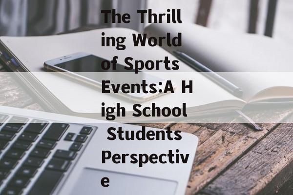 The Thrilling World of Sports Events:A High School Students Perspective The Thrilling World of Sports Events:A High School Students Perspective