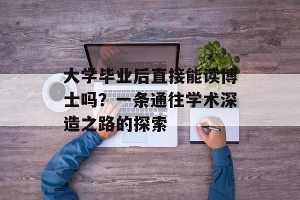 大学毕业后直接能读博士吗?一条通往学术深造之路的探索 大学毕业后直接能读博士吗?一条通往学术深造之路的探索
