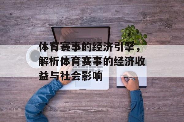 体育赛事的经济引擎,解析体育赛事的经济收益与社会影响 体育赛事的经济引擎,解析体育赛事的经济收益与社会影响