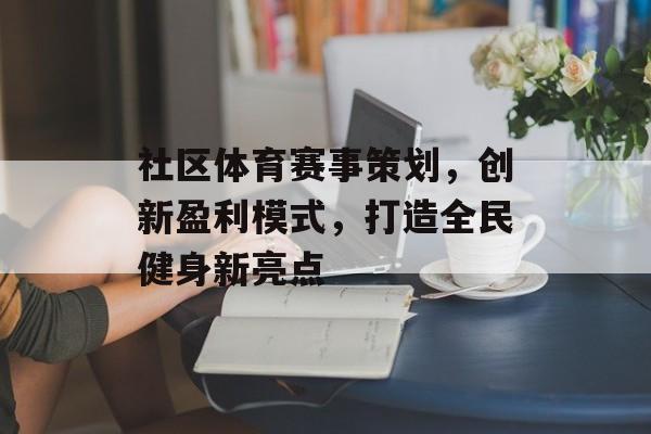 社区体育赛事策划，创新盈利模式，打造全民健身新亮点