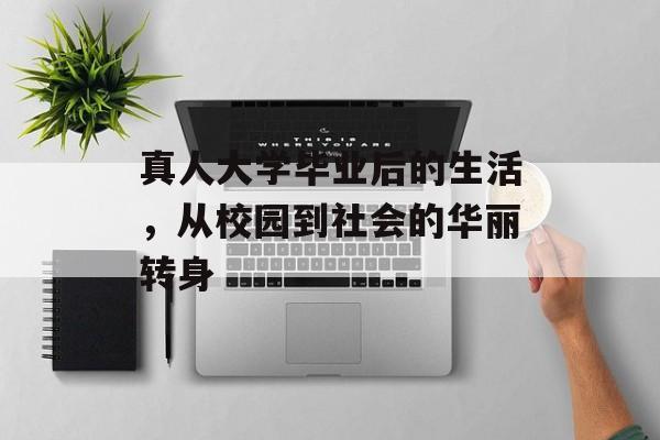 真人大学毕业后的生活，从校园到社会的华丽转身