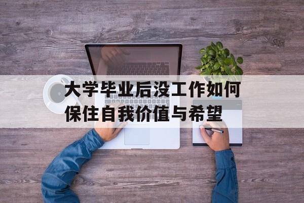 大学毕业后没工作如何保住自我价值与希望 大学毕业后没工作如何保住自我价值与希望