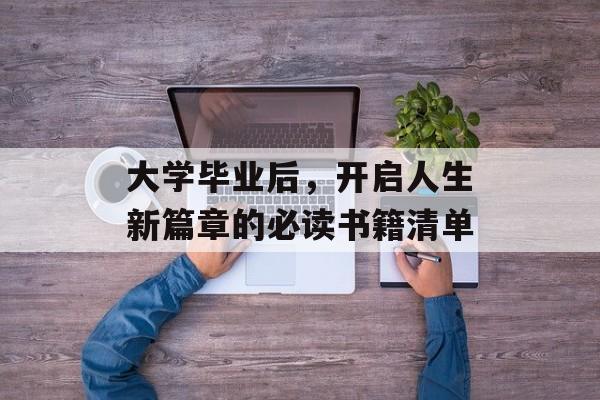 大学毕业后,开启人生新篇章的必读书籍清单 大学毕业后,开启人生新篇章的必读书籍清单