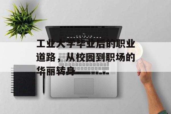 工业大学毕业后的职业道路,从校园到职场的华丽转身 工业大学毕业后的职业道路,从校园到职场的华丽转身