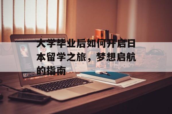 大学毕业后如何开启日本留学之旅，梦想启航的指南