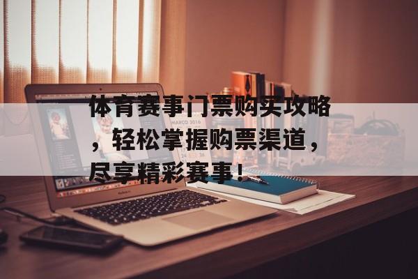 体育赛事门票购买攻略,轻松掌握购票渠道,尽享精彩赛事! 体育赛事门票购买攻略,轻松掌握购票渠道,尽享精彩赛事!