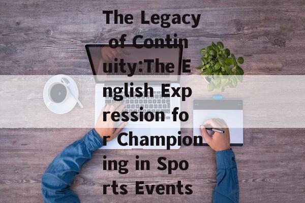 The Legacy of Continuity:The English Expression for Championing in Sports Events The Legacy of Continuity:The English Expression for Championing in Sports Events