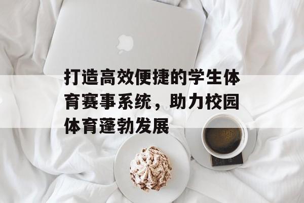 打造高效便捷的学生体育赛事系统,助力校园体育蓬勃发展 打造高效便捷的学生体育赛事系统,助力校园体育蓬勃发展