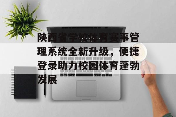 陕西省学校体育赛事管理系统全新升级，便捷登录助力校园体育蓬勃发展