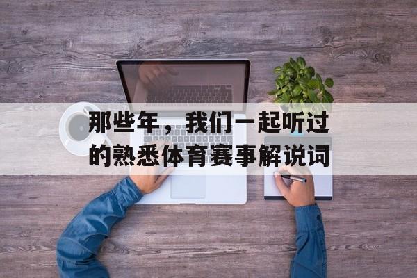 那些年,我们一起听过的熟悉体育赛事解说词 那些年,我们一起听过的熟悉体育赛事解说词