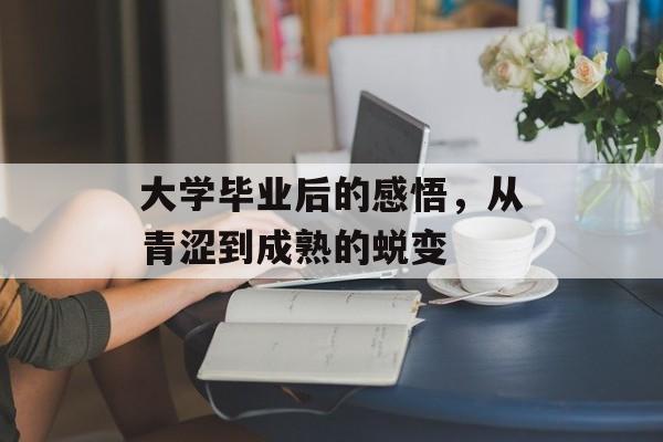 大学毕业后的感悟,从青涩到成熟的蜕变 大学毕业后的感悟,从青涩到成熟的蜕变