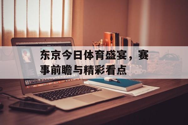东京今日体育盛宴，赛事前瞻与精彩看点