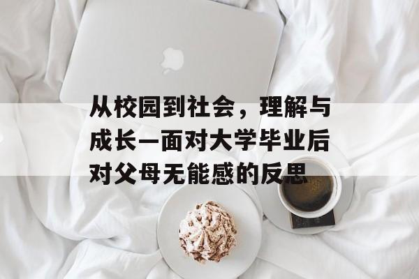 从校园到社会,理解与成长—面对大学毕业后对父母无能感的反思 从校园到社会,理解与成长—面对大学毕业后对父母无能感的反思