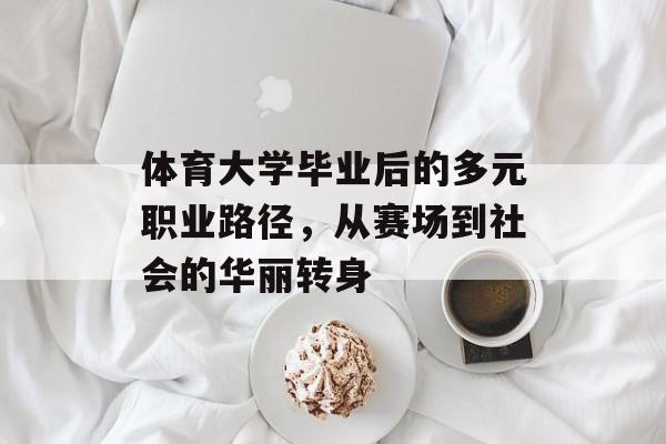体育大学毕业后的多元职业路径,从赛场到社会的华丽转身 体育大学毕业后的多元职业路径,从赛场到社会的华丽转身
