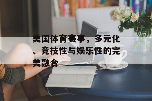 美国体育赛事，多元化、竞技性与娱乐性的完美融合