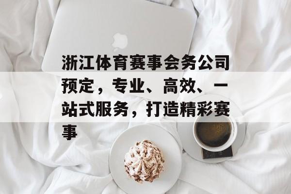 浙江体育赛事会务公司预定,专业、高效、一站式服务,打造精彩赛事 浙江体育赛事会务公司预定,专业、高效、一站式服务,打造精彩赛事