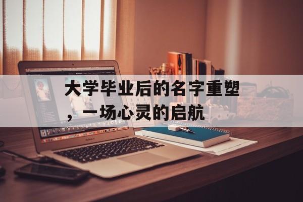 大学毕业后的名字重塑,一场心灵的启航 大学毕业后的名字重塑,一场心灵的启航