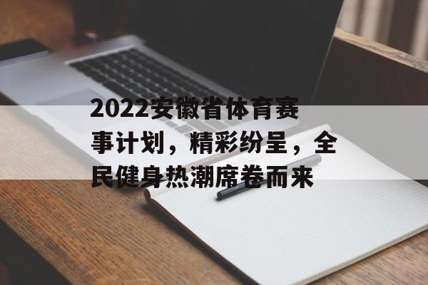 2022安徽省体育赛事计划,精彩纷呈,全民健身热潮席卷而来 2022安徽省体育赛事计划,精彩纷呈,全民健身热潮席卷而来