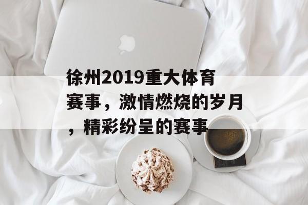 徐州2019重大体育赛事,激情燃烧的岁月,精彩纷呈的赛事 徐州2019重大体育赛事,激情燃烧的岁月,精彩纷呈的赛事