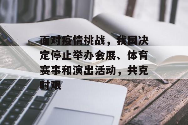 面对疫情挑战,我国决定停止举办会展、体育赛事和演出活动,共克时艰 面对疫情挑战,我国决定停止举办会展、体育赛事和演出活动,共克时艰