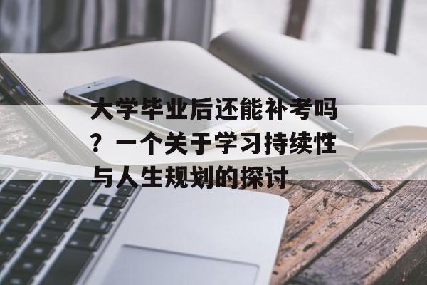 大学毕业后还能补考吗？一个关于学习持续性与人生规划的探讨