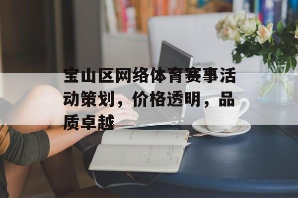 宝山区网络体育赛事活动策划，价格透明，品质卓越