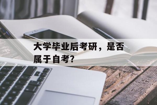 大学毕业后考研,是否属于自考? 大学毕业后考研,是否属于自考?